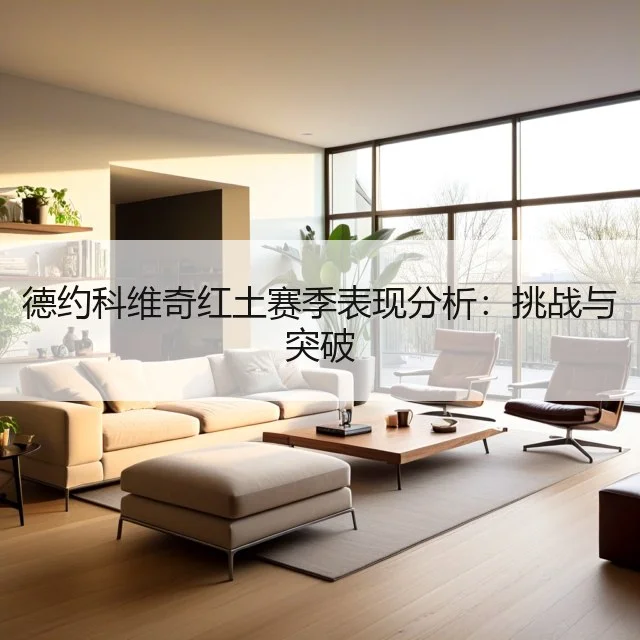 德约科维奇红土赛季表现分析：挑战与突破
