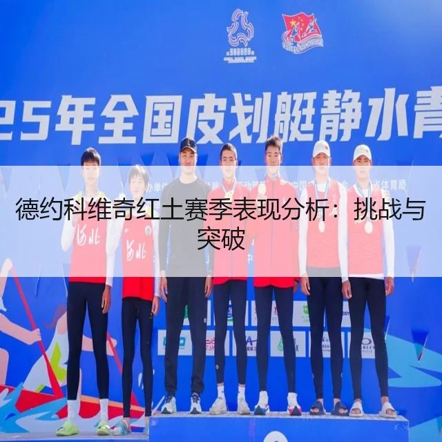 德约科维奇红土赛季表现分析：挑战与突破
