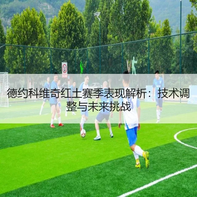 德约科维奇红土赛季表现解析：技术调整与未来挑战