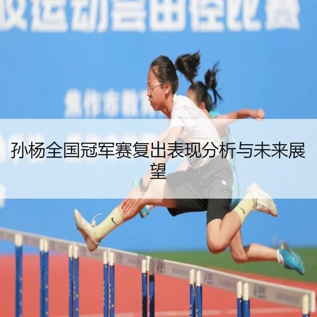 孙杨全国冠军赛复出表现分析与未来展望