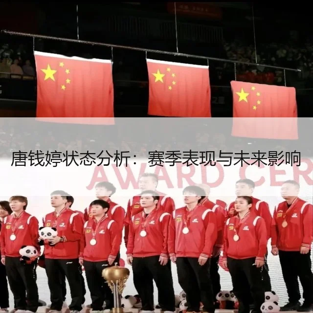 唐钱婷状态分析:赛季表现与未来影响