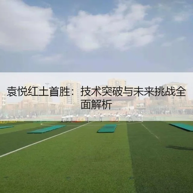 袁悦红土首胜：技术突破与未来挑战全面解析