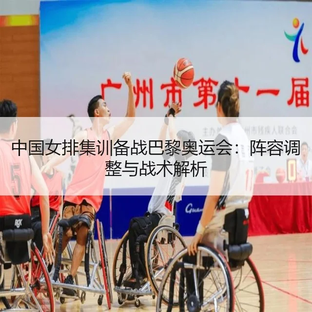 中国女排集训备战巴黎奥运会：阵容调整与战术解析